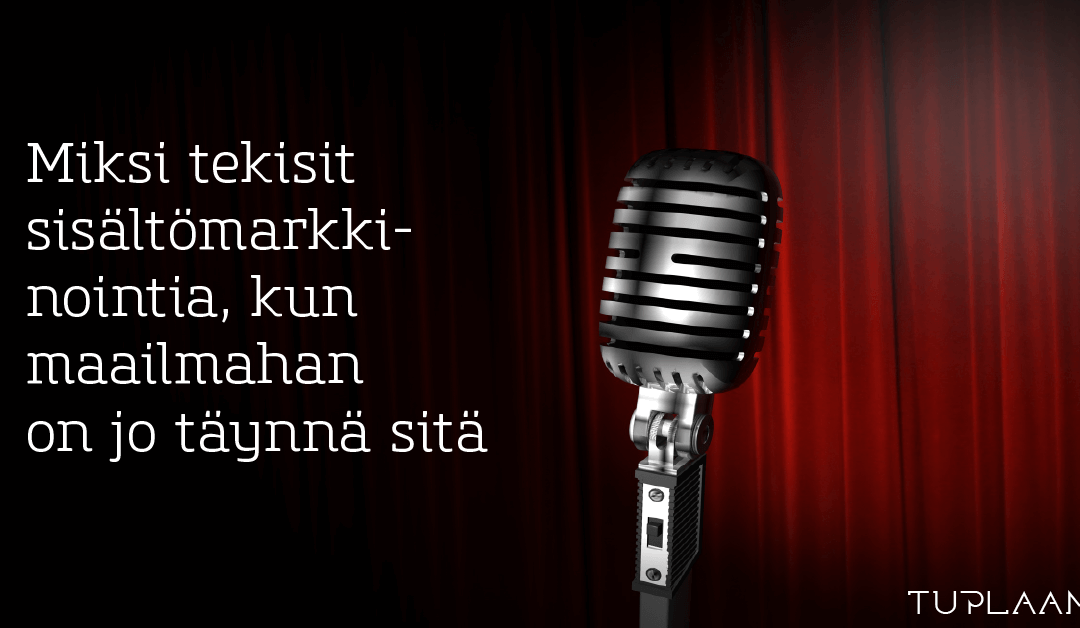 Miksi tekisit sisältömarkkinointia, kun maailmahan on jo täynnä sitä